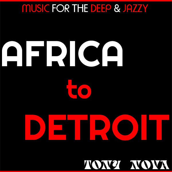 Deep House: Download Tony Nova’s from Africa to Detroit Dj mix.