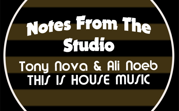Notes From The Studio: Ali Noeb and Tony Nova get Deep  on the Remix to “This is House Music”